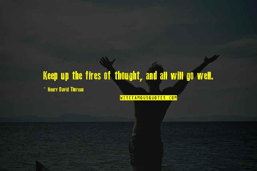 All Will Go Well Quotes By Henry David Thoreau: Keep up the fires of thought, and all