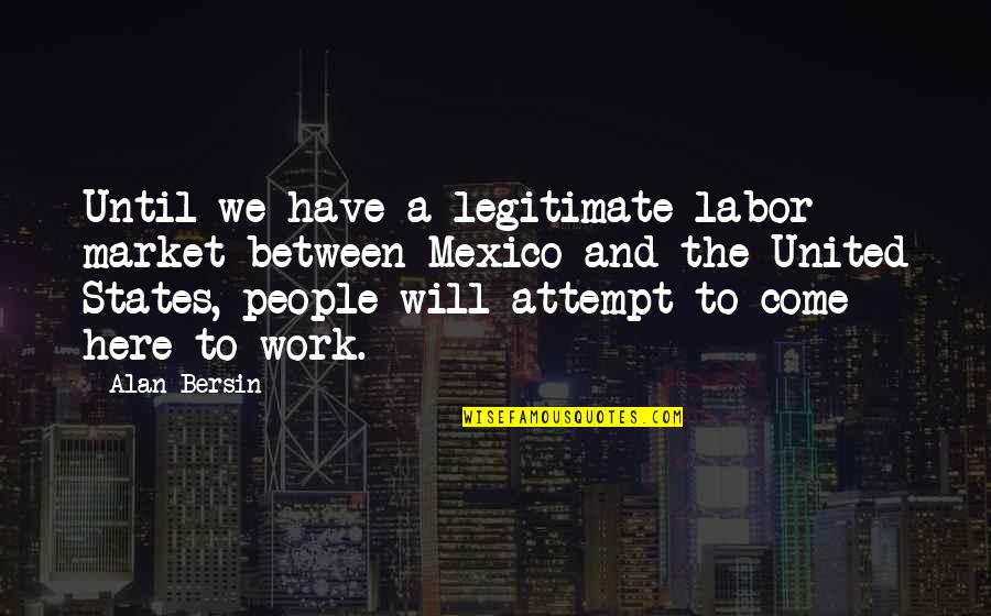 All Will Work Out Quotes By Alan Bersin: Until we have a legitimate labor market between