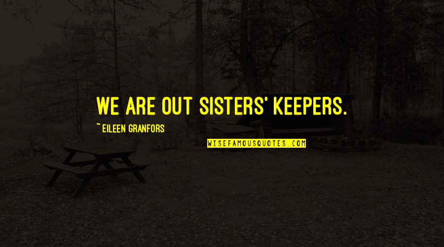 All Women My Sisters Quotes By Eileen Granfors: We are out sisters' keepers.