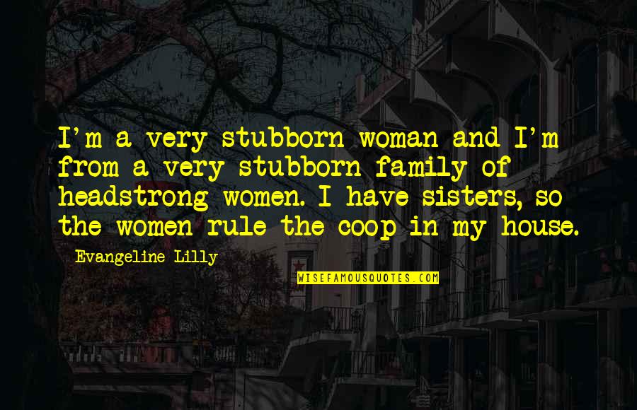 All Women My Sisters Quotes By Evangeline Lilly: I'm a very stubborn woman and I'm from