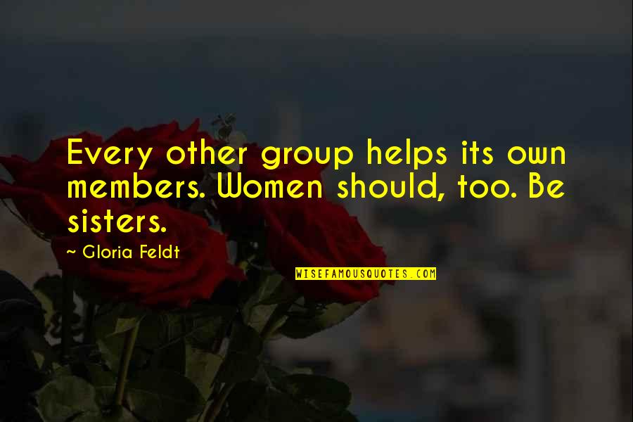 All Women My Sisters Quotes By Gloria Feldt: Every other group helps its own members. Women