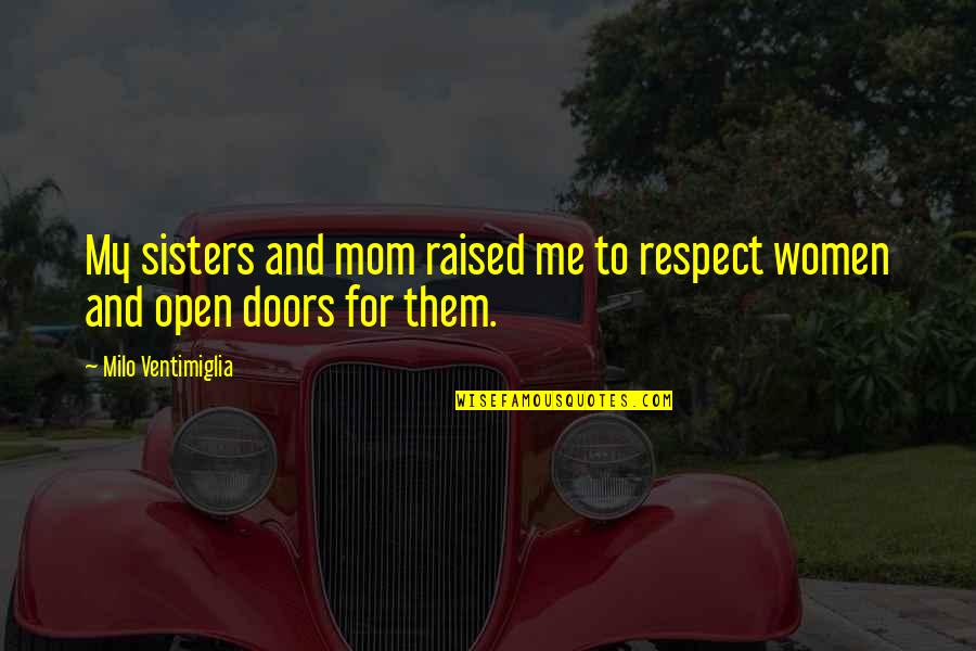 All Women My Sisters Quotes By Milo Ventimiglia: My sisters and mom raised me to respect