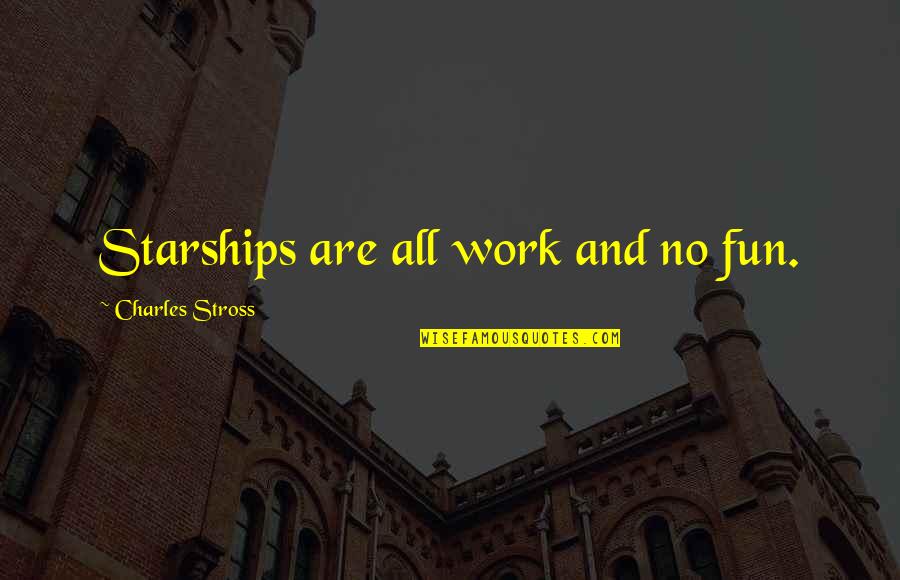 All Work And No Fun Quotes By Charles Stross: Starships are all work and no fun.