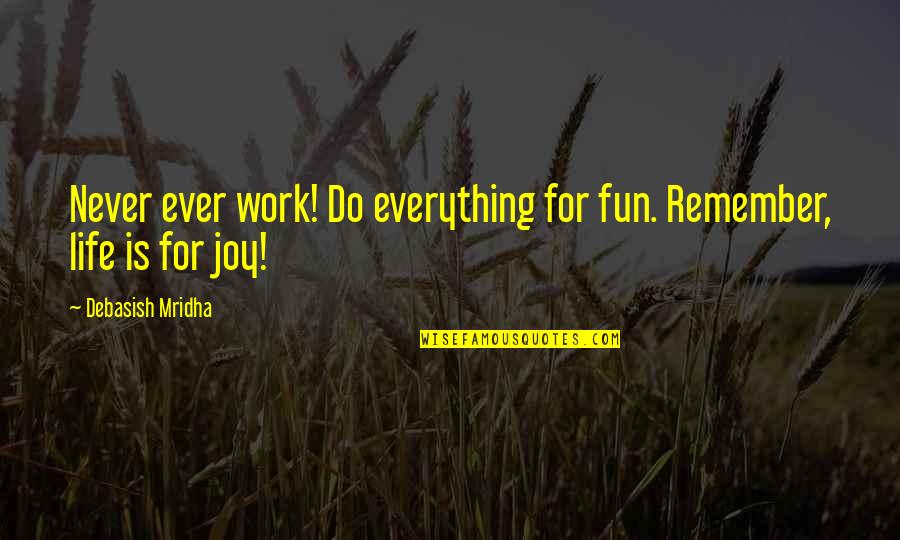 All Work And No Fun Quotes By Debasish Mridha: Never ever work! Do everything for fun. Remember,
