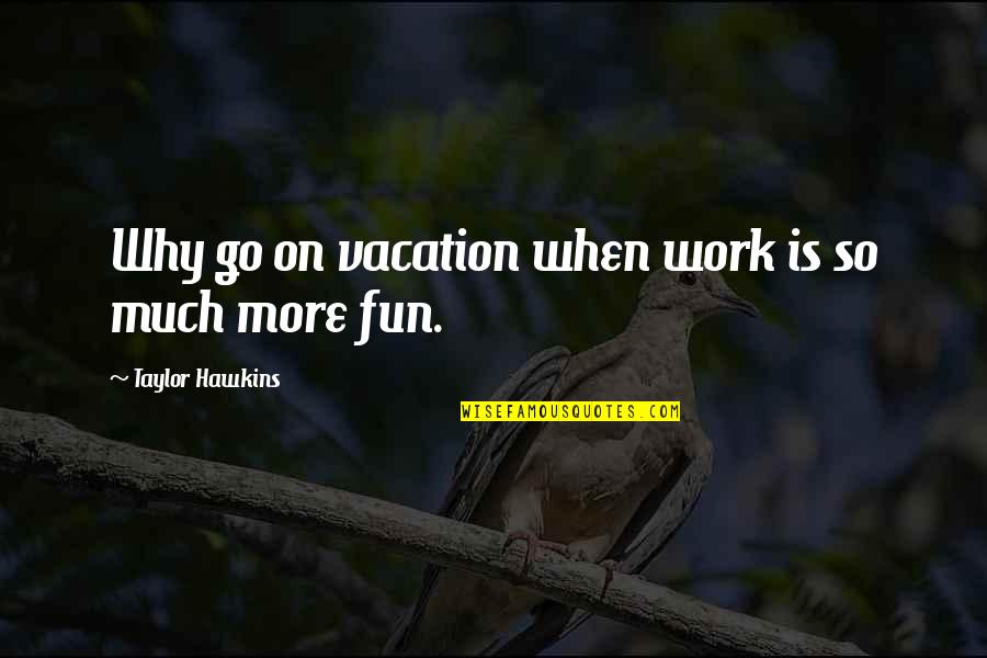 All Work And No Fun Quotes By Taylor Hawkins: Why go on vacation when work is so
