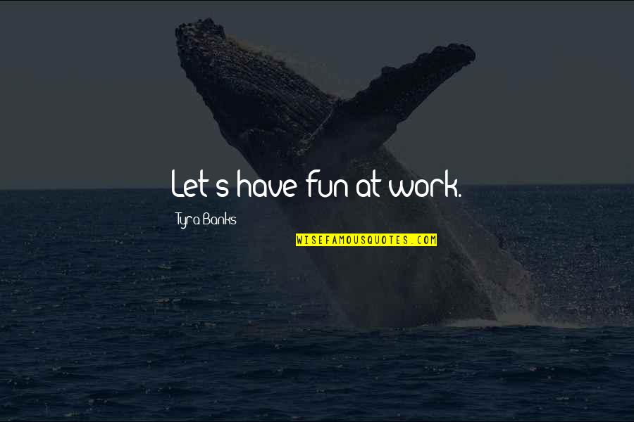 All Work And No Fun Quotes By Tyra Banks: Let's have fun at work.