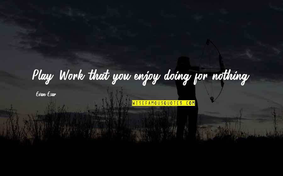 All Work And No Play Quotes By Evan Esar: Play: Work that you enjoy doing for nothing.