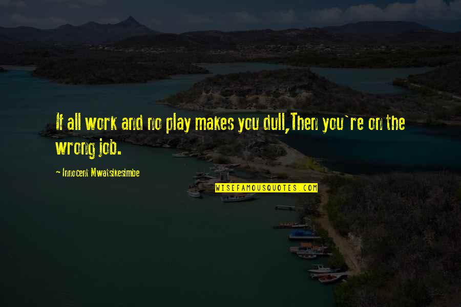 All Work And No Play Quotes By Innocent Mwatsikesimbe: If all work and no play makes you