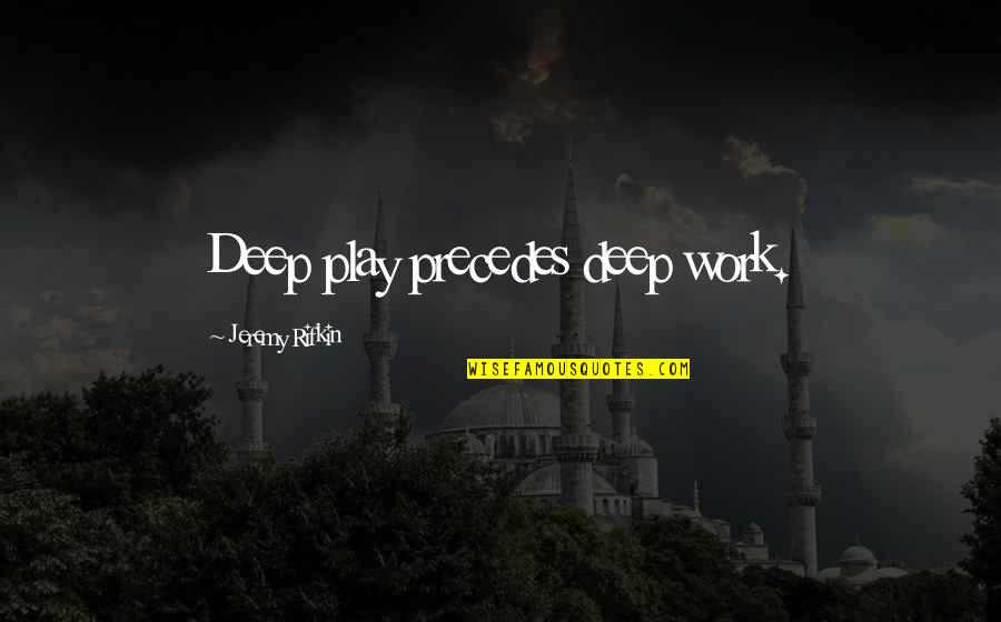 All Work And No Play Quotes By Jeremy Rifkin: Deep play precedes deep work.