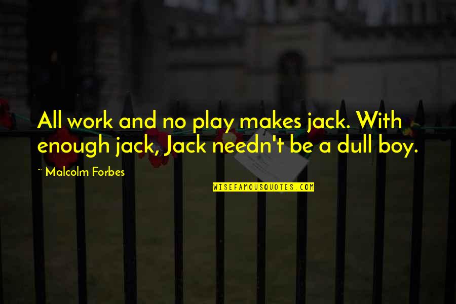 All Work And No Play Quotes By Malcolm Forbes: All work and no play makes jack. With