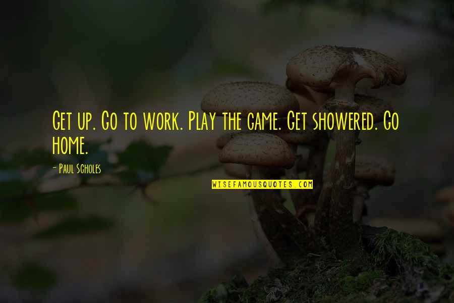 All Work And No Play Quotes By Paul Scholes: Get up. Go to work. Play the game.