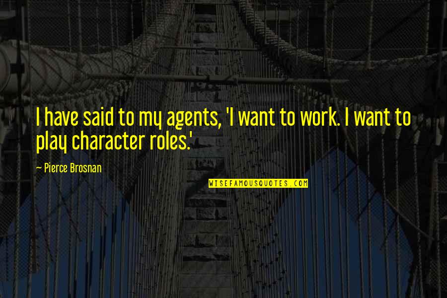 All Work And No Play Quotes By Pierce Brosnan: I have said to my agents, 'I want