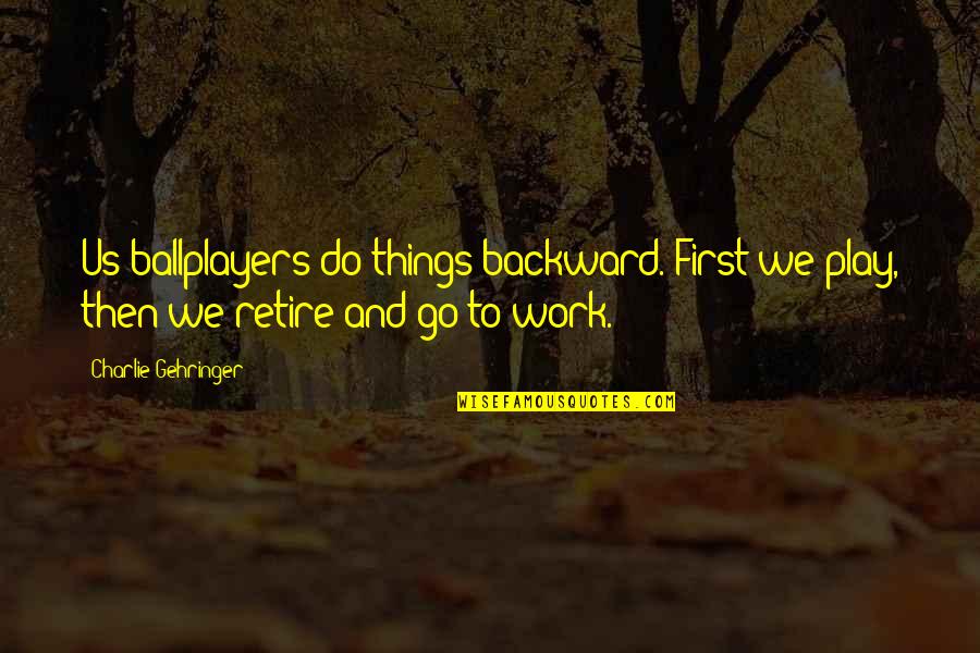 All Work No Play Quotes By Charlie Gehringer: Us ballplayers do things backward. First we play,