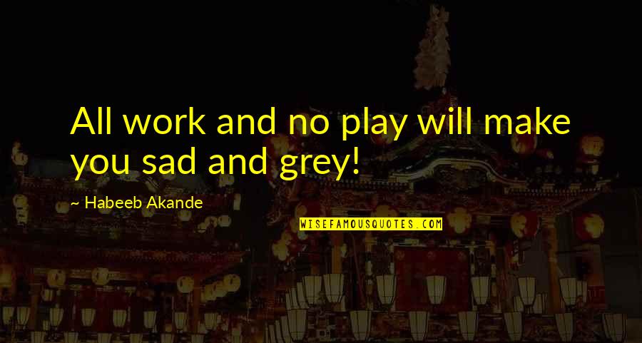 All Work No Play Quotes By Habeeb Akande: All work and no play will make you