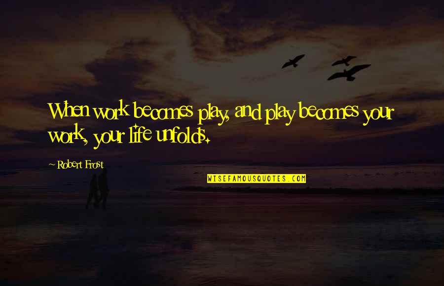 All Work No Play Quotes By Robert Frost: When work becomes play, and play becomes your