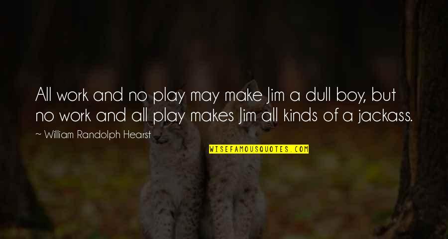 All Work No Play Quotes By William Randolph Hearst: All work and no play may make Jim