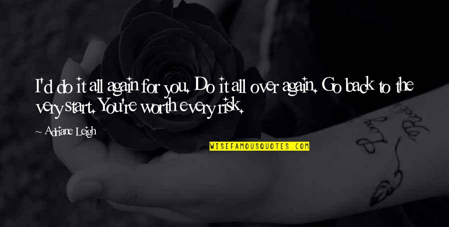 All Worth It Quotes By Adriane Leigh: I'd do it all again for you. Do All Worth It Quotes By Adriane Leigh: I'd do it all again for you. Do