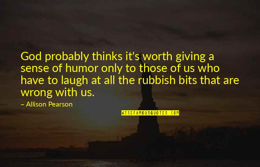 All Worth It Quotes By Allison Pearson: God probably thinks it's worth giving a sense All Worth It Quotes By Allison Pearson: God probably thinks it's worth giving a sense