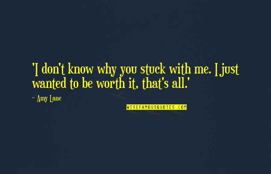 All Worth It Quotes By Amy Lane: 'I don't know why you stuck with me.