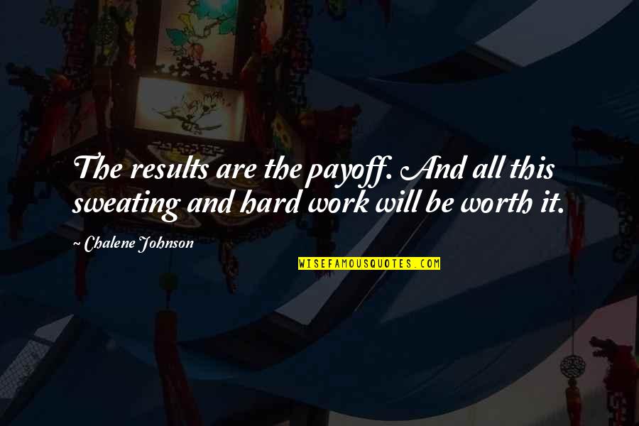 All Worth It Quotes By Chalene Johnson: The results are the payoff. And all this
