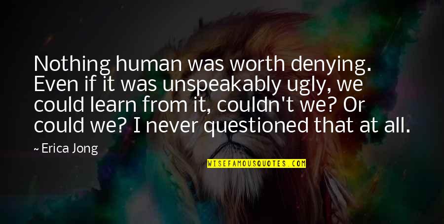All Worth It Quotes By Erica Jong: Nothing human was worth denying. Even if it All Worth It Quotes By Erica Jong: Nothing human was worth denying. Even if it