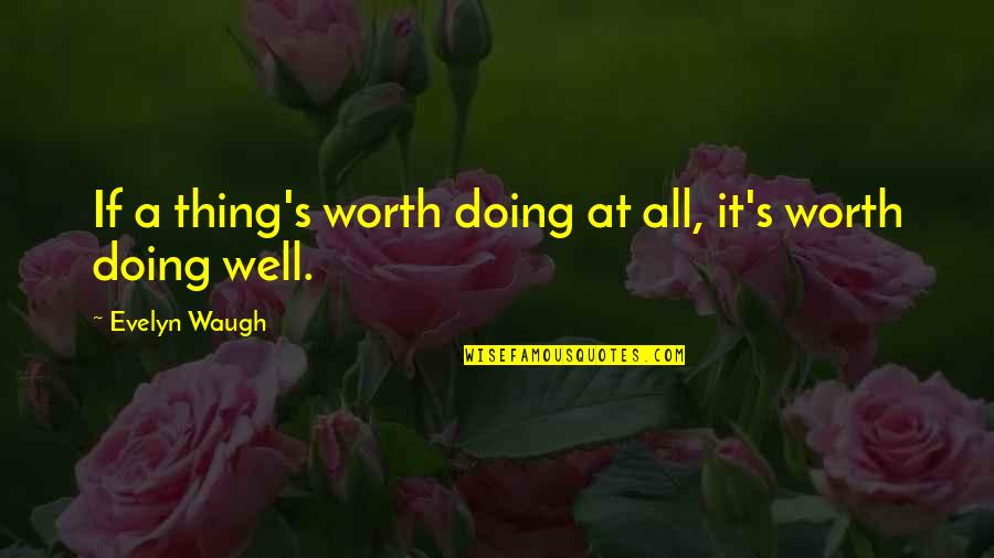 All Worth It Quotes By Evelyn Waugh: If a thing's worth doing at all, it's All Worth It Quotes By Evelyn Waugh: If a thing's worth doing at all, it's