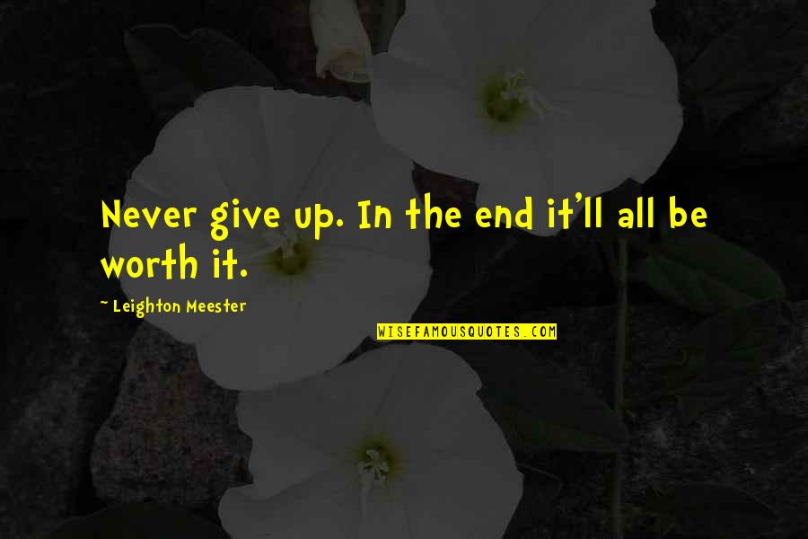 All Worth It Quotes By Leighton Meester: Never give up. In the end it'll all All Worth It Quotes By Leighton Meester: Never give up. In the end it'll all