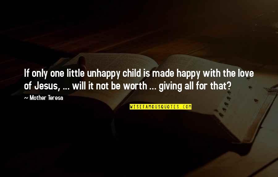All Worth It Quotes By Mother Teresa: If only one little unhappy child is made All Worth It Quotes By Mother Teresa: If only one little unhappy child is made