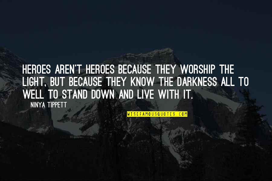 All Worth It Quotes By Ninya Tippett: Heroes aren't heroes because they worship the light, All Worth It Quotes By Ninya Tippett: Heroes aren't heroes because they worship the light,