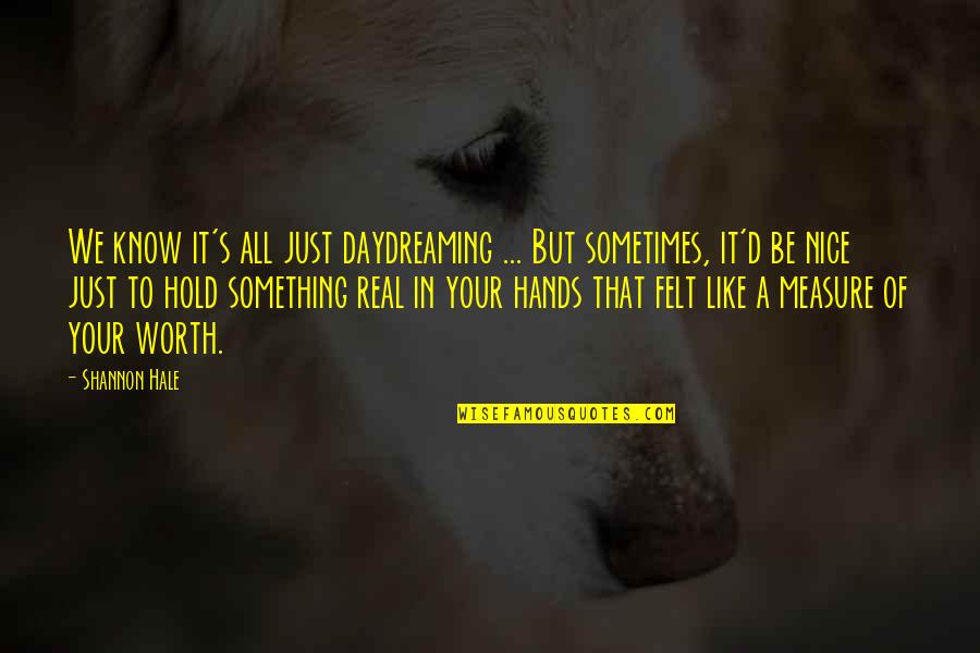All Worth It Quotes By Shannon Hale: We know it's all just daydreaming ... But All Worth It Quotes By Shannon Hale: We know it's all just daydreaming ... But