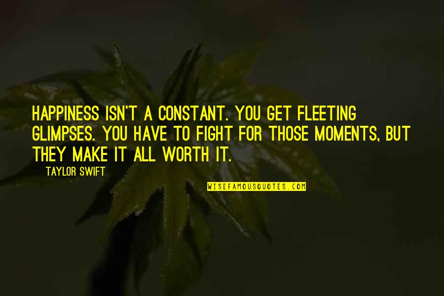 All Worth It Quotes By Taylor Swift: Happiness isn't a constant. You get fleeting glimpses. All Worth It Quotes By Taylor Swift: Happiness isn't a constant. You get fleeting glimpses.