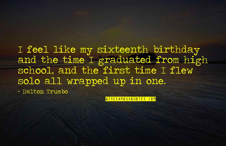 All Wrapped Up Quotes By Dalton Trumbo: I feel like my sixteenth birthday and the