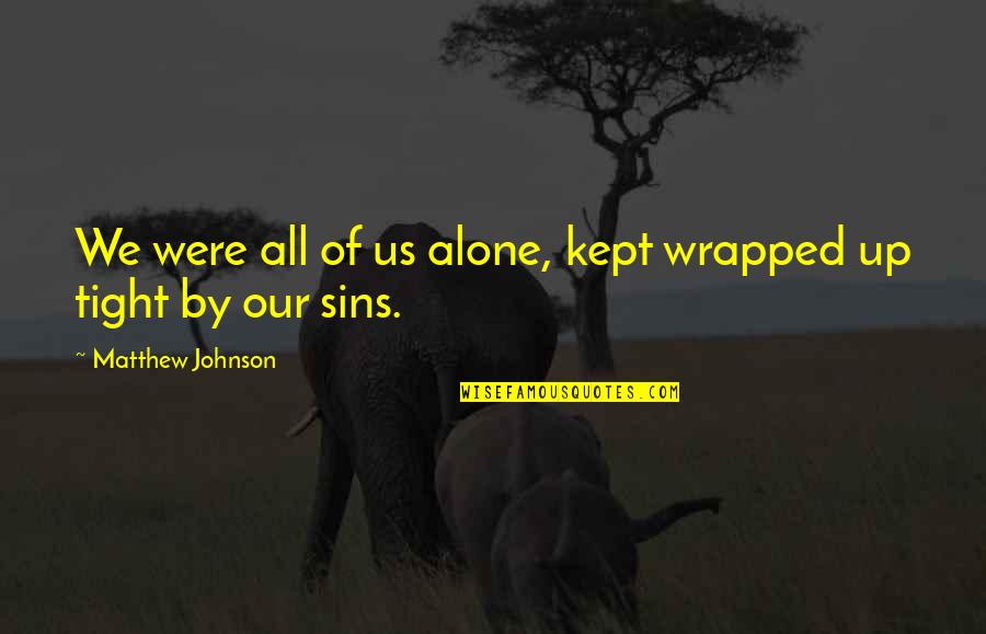 All Wrapped Up Quotes By Matthew Johnson: We were all of us alone, kept wrapped