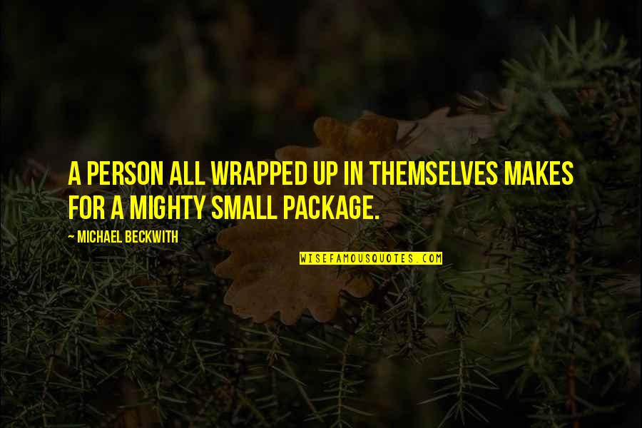 All Wrapped Up Quotes By Michael Beckwith: A person all wrapped up in themselves makes