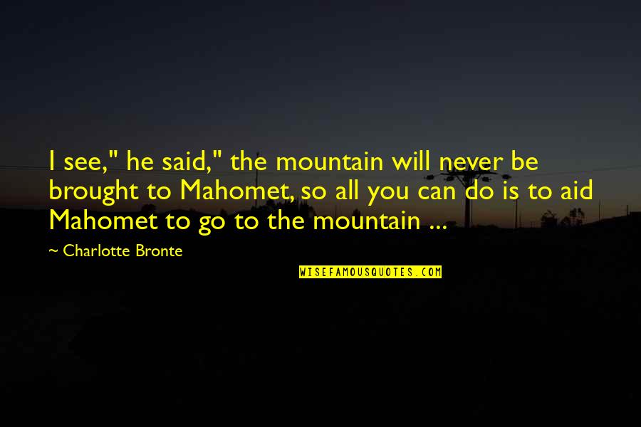 All You Can Be Quotes By Charlotte Bronte: I see," he said," the mountain will never