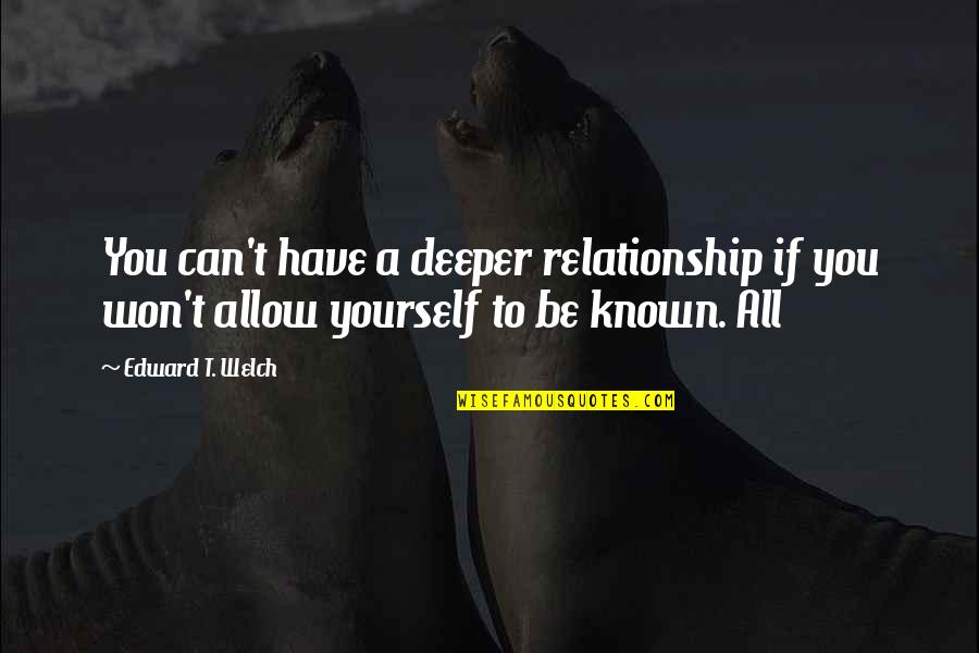 All You Can Be Quotes By Edward T. Welch: You can't have a deeper relationship if you