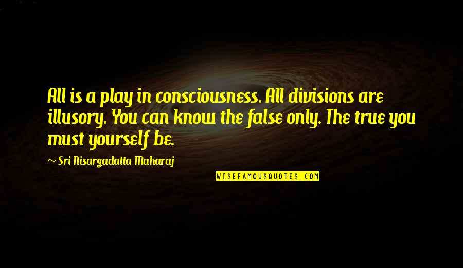 All You Can Be Quotes By Sri Nisargadatta Maharaj: All is a play in consciousness. All divisions