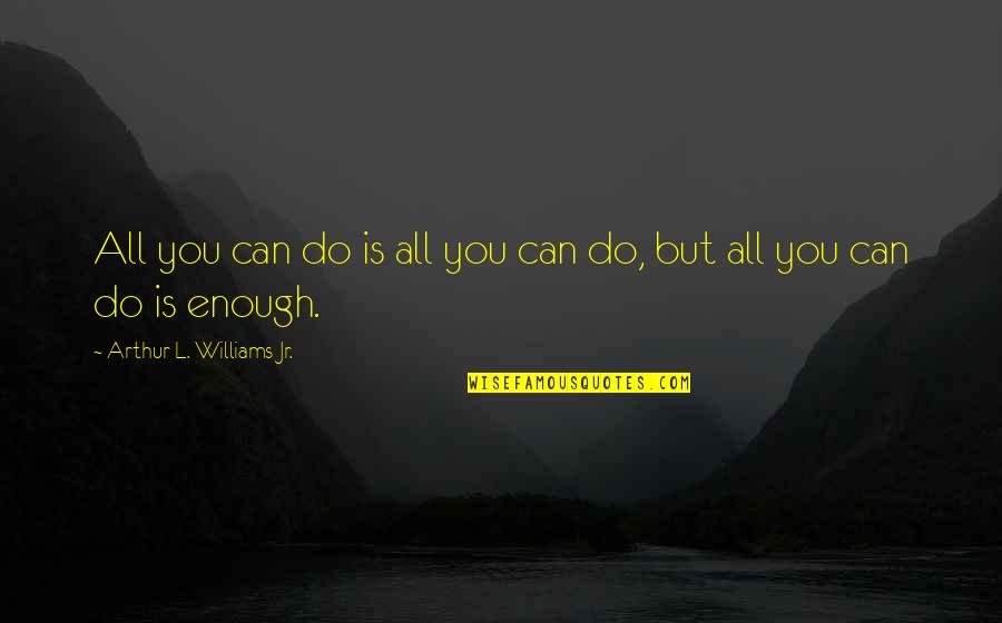 All You Can Do Is All You Can Do Quotes By Arthur L. Williams Jr.: All you can do is all you can All You Can Do Is All You Can Do Quotes By Arthur L. Williams Jr.: All you can do is all you can