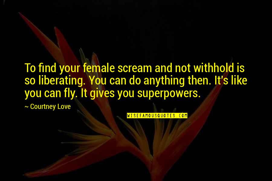 All You Can Do Is Love Quotes By Courtney Love: To find your female scream and not withhold