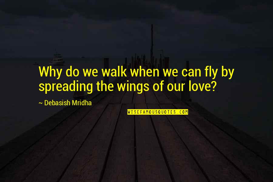All You Can Do Is Love Quotes By Debasish Mridha: Why do we walk when we can fly
