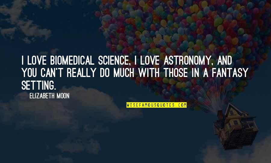 All You Can Do Is Love Quotes By Elizabeth Moon: I love biomedical science, I love astronomy, and