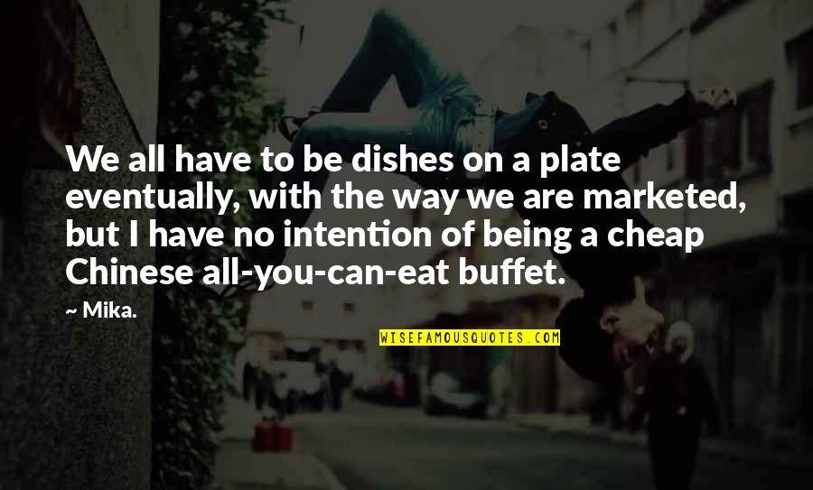 All You Can Eat Buffet Quotes By Mika.: We all have to be dishes on a