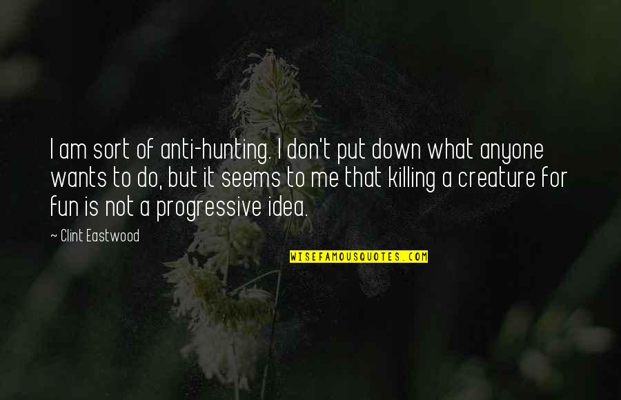 All You Do Is Put Me Down Quotes By Clint Eastwood: I am sort of anti-hunting. I don't put