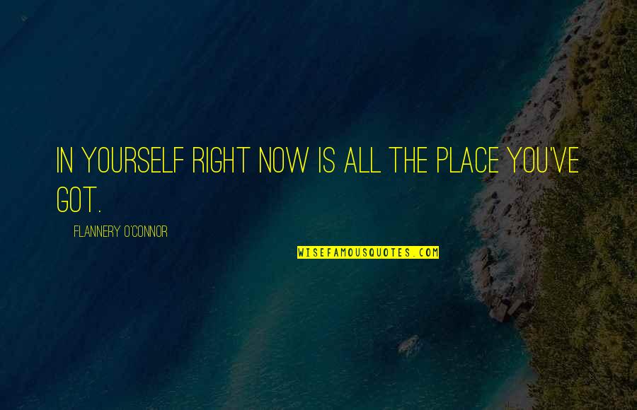 All You Got Is Yourself Quotes By Flannery O'Connor: In yourself right now is all the place