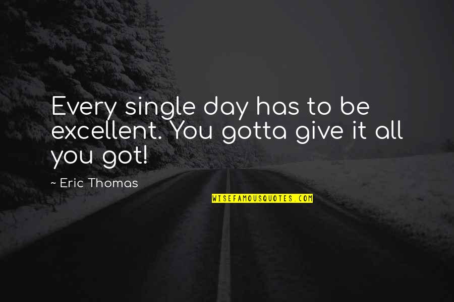 All You Got Quotes By Eric Thomas: Every single day has to be excellent. You