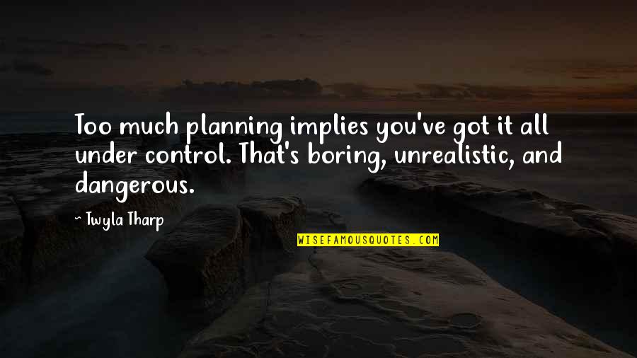 All You Got Quotes By Twyla Tharp: Too much planning implies you've got it all