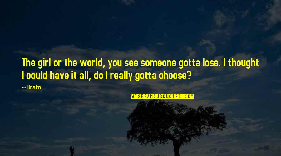 All You Gotta Do Quotes By Drake: The girl or the world, you see someone