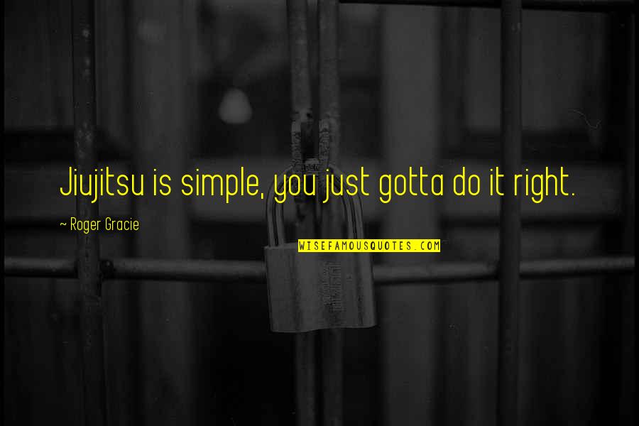All You Gotta Do Quotes By Roger Gracie: Jiujitsu is simple, you just gotta do it