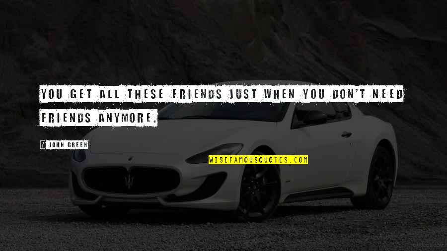 All You Need Friends Quotes By John Green: You get all these friends just when you