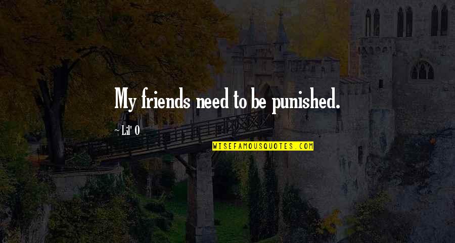 All You Need Friends Quotes By Lil' O: My friends need to be punished.